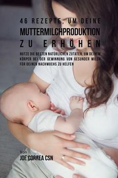 portada 46 Rezepte, um deine Muttermilchproduktion zu erhöhen: Nutze die besten natürlichen Zutaten, um deinem Körper bei der Gewinnung von gesunder Milch für (in German)