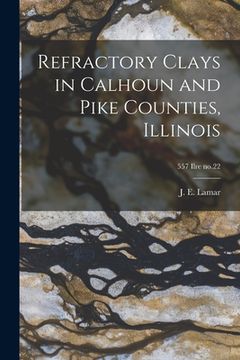 portada Refractory Clays in Calhoun and Pike Counties, Illinois; 557 Ilre no.22 (en Inglés)