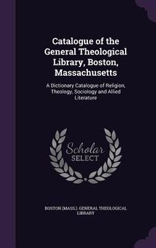 portada Catalogue of the General Theological Library, Boston, Massachusetts: A Dictionary Catalogue of Religion, Theology, Sociology and Allied Literature