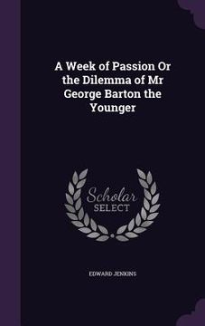 portada A Week of Passion Or the Dilemma of Mr George Barton the Younger (en Inglés)