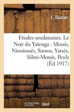 portada Etudes Soudanaises. Le Noir Du Yatenga: Mossis, Nioniossés, Samos, Yarsés, Silmi-Mossis, Peuls (en Francés)