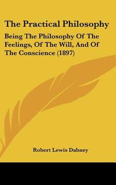 portada the practical philosophy: being the philosophy of the feelings, of the will, and of the conscience (1897) (in English)