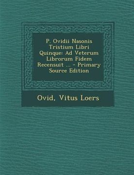 portada P. Ovidii Nasonis Tristium Libri Quinque: Ad Veterum Librorum Fidem Recensuit ... (en Latin)