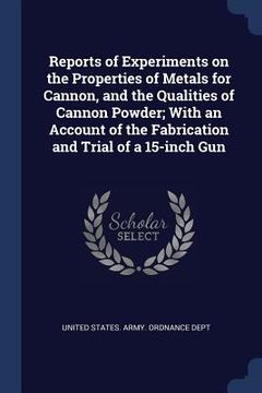 portada Reports of Experiments on the Properties of Metals for Cannon, and the Qualities of Cannon Powder; With an Account of the Fabrication and Trial of a 1 (in English)