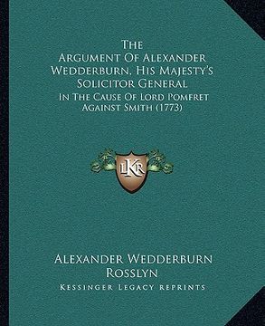 portada the argument of alexander wedderburn, his majesty's solicitor general: in the cause of lord pomfret against smith (1773)
