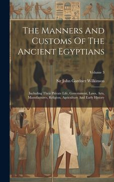 portada The Manners And Customs Of The Ancient Egyptians: Including Their Private Life, Government, Laws, Arts, Manufactures, Religion, Agriculture And Early (in English)