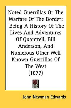 portada noted guerrillas or the warfare of the border: being a history of the lives and adventures of quantrell, bill anderson, and numerous other well known (en Inglés)