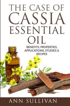portada The Case of Cassia Essential Oils: Benefits, Properties, Applications, Studies & Recipes (en Inglés)