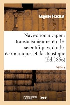 portada Navigation À Vapeur Transocéanienne, Études Scientifiques, Études Économiques Et de Statistique: Tome 2 (en Francés)