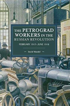 portada The Petrograd Workers in the Russian Revolution: February 1917-June 1918 (Historical Materialism) (en Inglés)