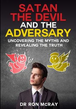 portada Satan, The Devil and The Adversary: Uncovering The Myths And Revealing The Truth (en Inglés)