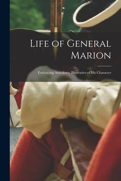 portada Life of General Marion; Embracing Anecdotes, Illustrative of His Character (en Inglés)