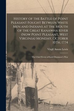 portada History of the Battle of Point Pleasant Fought Between White Men and Indians at the Mouth of the Great Kanawha River (Now Point Pleasant, West Virgini (in English)