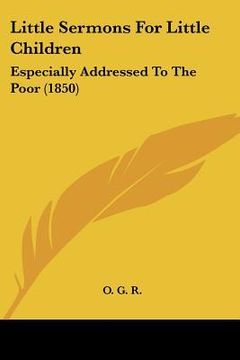 portada little sermons for little children: especially addressed to the poor (1850) (en Inglés)