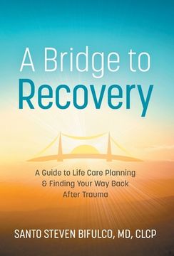 portada A Bridge to Recovery: A Guide to Life Care Planning & Finding Your Way Back After Trauma (in English)