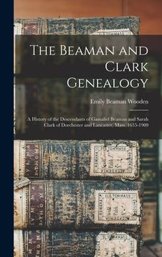 portada The Beaman and Clark Genealogy: A History of the Descendants of Gamaliel Beaman and Sarah Clark of Dorchester and Lancaster, Mass. 1635-1909
