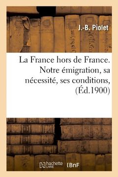portada La France Hors de France. Notre Emigration, Sa Necessite, Ses Conditions, (Ed.1900) (Histoire) (French Edition)