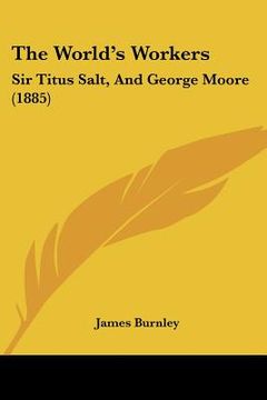 portada the world's workers: sir titus salt, and george moore (1885) (in English)