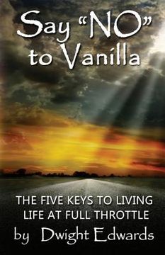 portada Say 'no' to Vanilla: The Five Keys to Living Life at Full Throttle