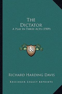 portada the dictator the dictator: a play in three acts (1909) a play in three acts (1909) (en Inglés)
