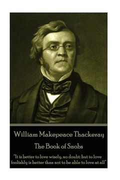 portada William Makepeace Thackeray - The Book of Snobs: "It is better to love wisely, no doubt: but to love foolishly is better than not to be able to love a