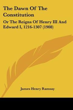 portada the dawn of the constitution: or the reigns of henry iii and edward i, 1216-1307 (1908) (en Inglés)