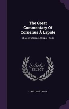 portada The Great Commentary Of Cornelius À Lapide: St. John's Gospel, Chaps. I To Xi (en Inglés)