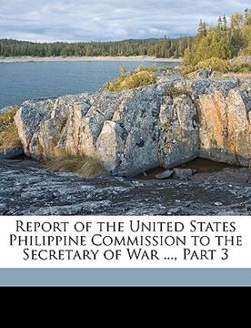portada report of the united states philippine commission to the secretary of war ..., part 3 (en Inglés)