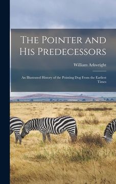 portada The Pointer and His Predecessors: An Illustrated History of the Pointing Dog From the Earliest Times (en Inglés)