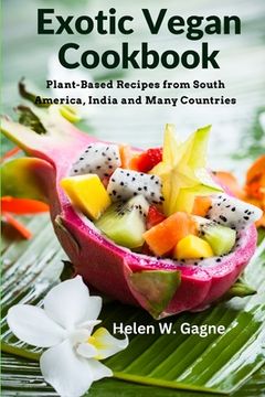 portada Exotic Vegan Cookbook: Plant-Based Recipes from South America, India and Many Countries (in English)