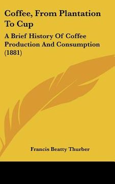 portada coffee, from plantation to cup: a brief history of coffee production and consumption (1881) (en Inglés)