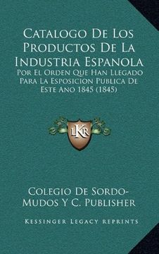 portada Catalogo de los Productos de la Industria Espanola: Por el Orden que han Llegado Para la Esposicion Publica de Este ano 1845 (1845) (in Spanish)