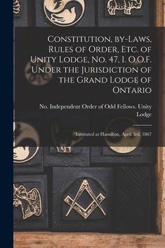 portada Constitution, By-laws, Rules of Order, Etc. of Unity Lodge, No. 47, I. O.O.F. Under the Jurisdiction of the Grand Lodge of Ontario [microform]: Instit