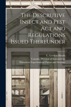 portada The Descrutive Insect and Pest Act and Regulations Issued Thereunder [microform] (en Inglés)