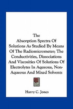 portada the absorption spectra of solutions as studied by means of the radiomicrometer; the conductivities, dissociations and viscosities of solutions of elec