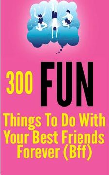 portada 300 Fun Things to Do with your Best Friends Forever (BFF) (en Inglés)