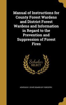 portada Manual of Instructions for County Forest Wardens and District Forest Wardens and Information in Regard to the Prevention and Suppression of Forest Fir