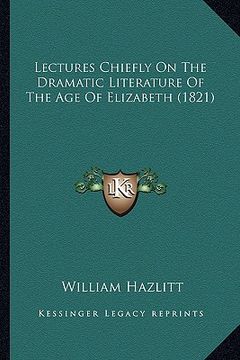 portada lectures chiefly on the dramatic literature of the age of elizabeth (1821) (en Inglés)