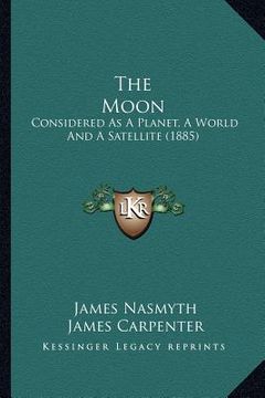 portada the moon the moon: considered as a planet, a world and a satellite (1885) (en Inglés)