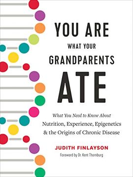 portada You are What Your Grandparents Ate: What you Need to Know About Nutrition, Experience, Epigenetics and the Origins of Chronic Disease (in English)
