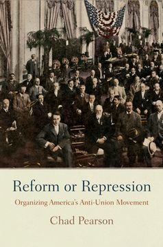 portada Reform or Repression: Organizing America's Anti-Union Movement (American Business, Politics, and Society) (in English)