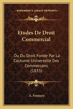 portada Etudes De Droit Commercial: Ou Du Droit Fonde Par La Coutume Universelle Des Commercans (1833) (en Francés)