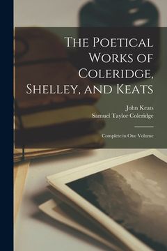 portada The Poetical Works of Coleridge, Shelley, and Keats: Complete in One Volume (en Inglés)