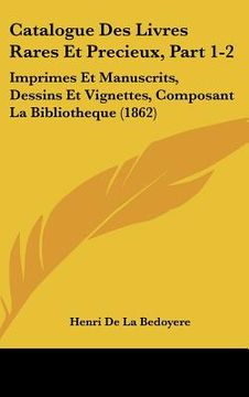 portada Catalogue Des Livres Rares Et Precieux, Part 1-2: Imprimes Et Manuscrits, Dessins Et Vignettes, Composant La Bibliotheque (1862) (en Francés)