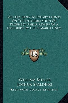 portada miller's reply to stuart's hints on the interpretation of prophecy, and a review of a discourse by l. f. dimmick (1842) (en Inglés)