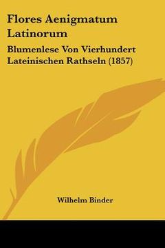 portada Flores Aenigmatum Latinorum: Blumenlese Von Vierhundert Lateinischen Rathseln (1857) (in German)