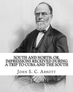 portada South and North; or, Impressions received during a trip to Cuba and the South. By: John S. C. Abbott: John Stevens Cabot Abbott (September 19, 1805 -