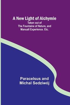 portada A New Light of Alchymie; Taken out of the Fountaine of Nature, and Manuall Experience. Etc. (en Inglés)