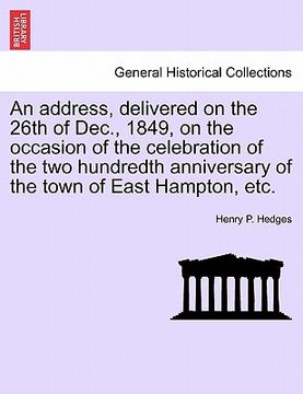 portada an address, delivered on the 26th of dec., 1849, on the occasion of the celebration of the two hundredth anniversary of the town of east hampton, etc (in English)