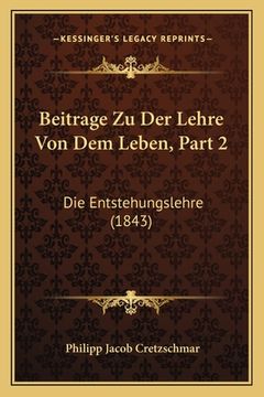 portada Beitrage Zu Der Lehre Von Dem Leben, Part 2: Die Entstehungslehre (1843) (en Alemán)